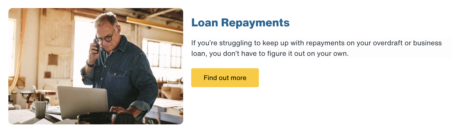 Preview of a child page with the heading: loan repayments. Text: If you're struggling to keep up with repayments on your overdraft or business loan, you don't have to figure it out on your own. Call to action: Find out more.